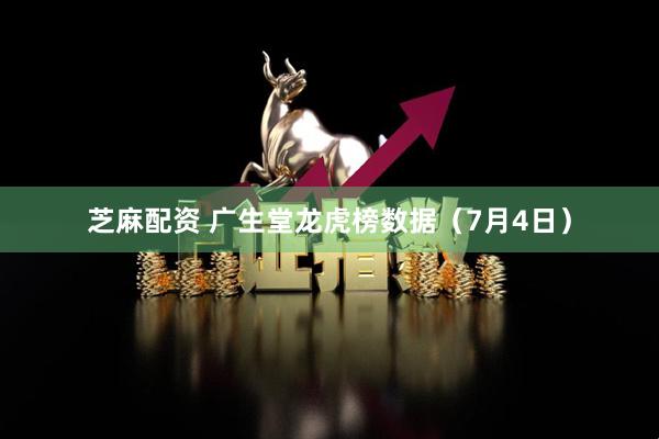 芝麻配资 广生堂龙虎榜数据（7月4日）