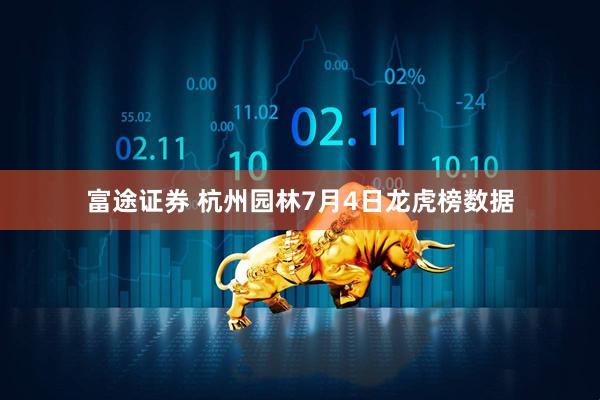 富途证券 杭州园林7月4日龙虎榜数据