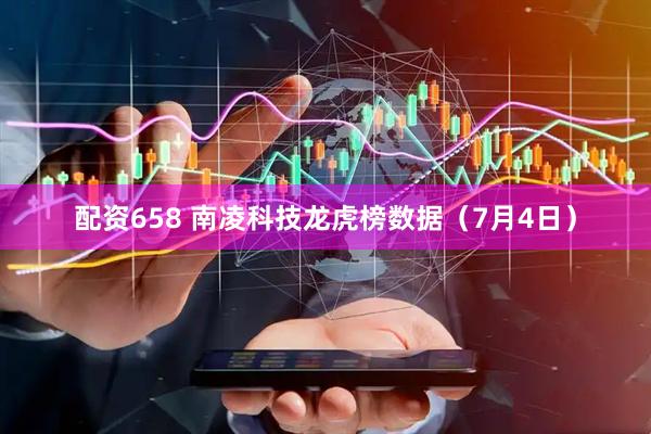 配资658 南凌科技龙虎榜数据（7月4日）