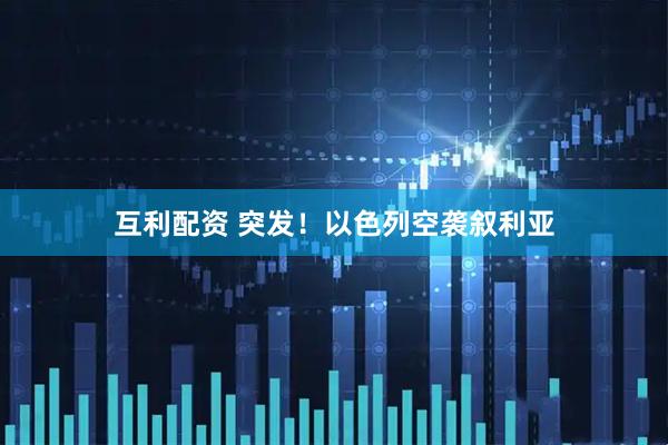 互利配资 突发！以色列空袭叙利亚