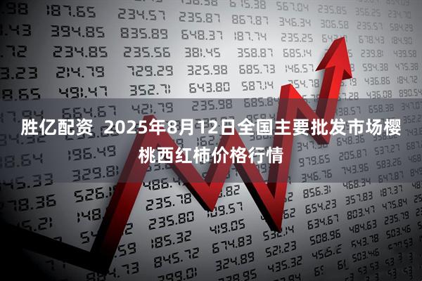 胜亿配资 2025年8月12日全国主要批发市场樱桃西红柿价格行情