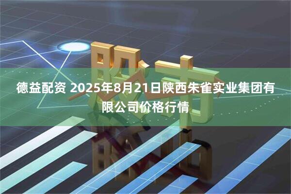 德益配资 2025年8月21日陕西朱雀实业集团有限公司价格行情