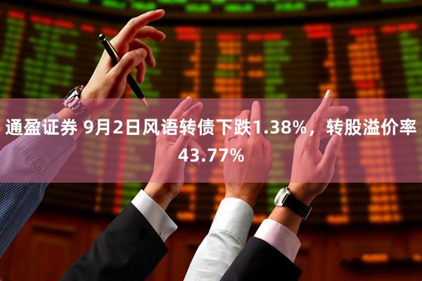 通盈证券 9月2日风语转债下跌1.38%，转股溢价率43.77%