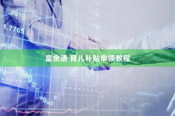 富余通 育儿补贴申领教程