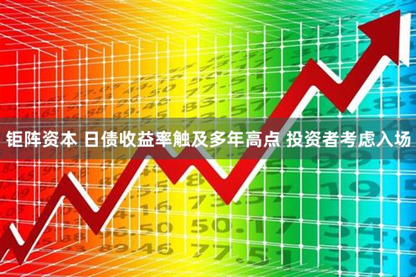 钜阵资本 日债收益率触及多年高点 投资者考虑入场