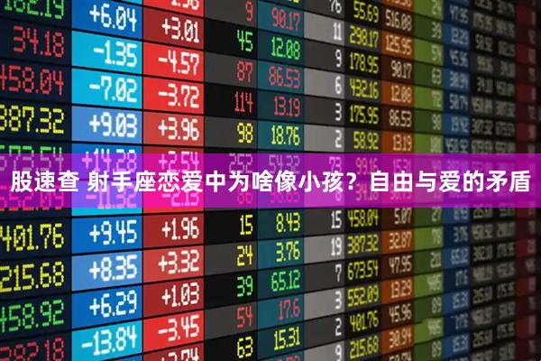 股速查 射手座恋爱中为啥像小孩?自由与爱的矛盾