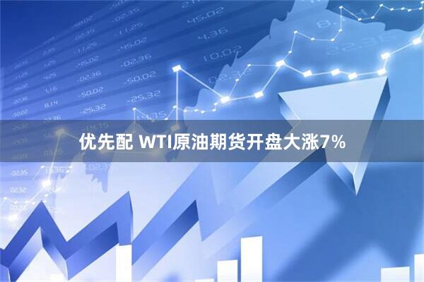 优先配 WTI原油期货开盘大涨7%